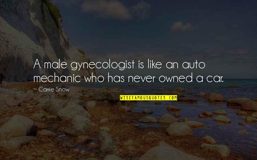 Snow Is Like Quotes By Carrie Snow: A male gynecologist is like an auto mechanic