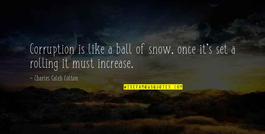 Snow Is Like Quotes By Charles Caleb Colton: Corruption is like a ball of snow, once