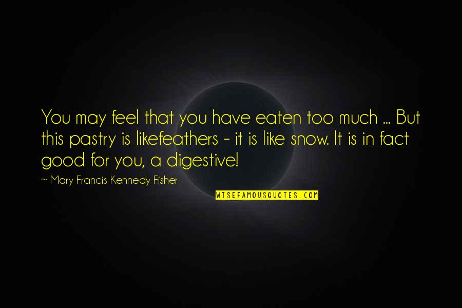 Snow Is Like Quotes By Mary Francis Kennedy Fisher: You may feel that you have eaten too