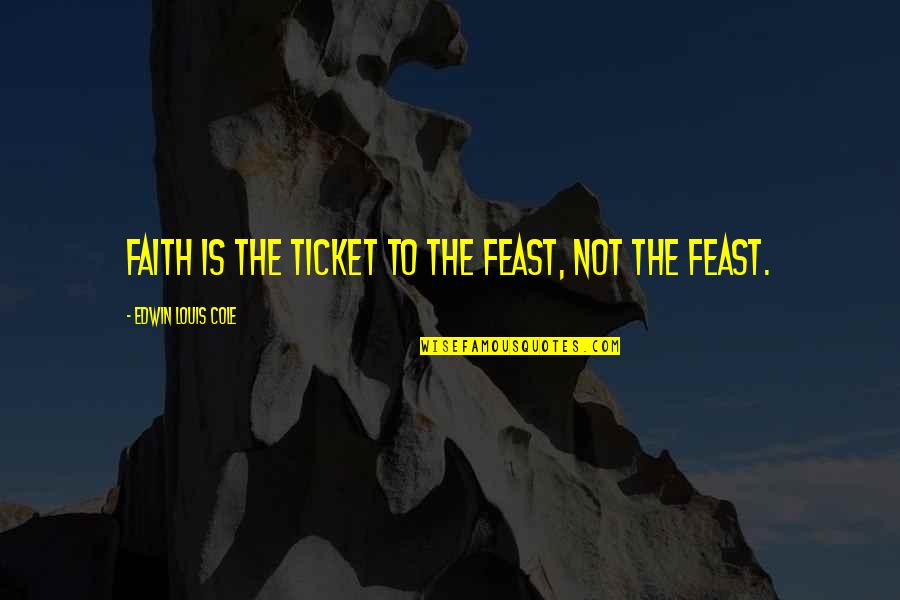 Snow Kindness Quotes By Edwin Louis Cole: Faith is the ticket to the feast, not Snow Kindness Quotes By Edwin Louis Cole: Faith is the ticket to the feast, not
