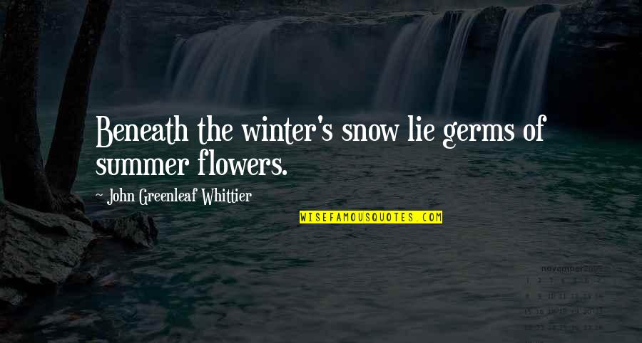 Snow On Flowers Quotes By John Greenleaf Whittier: Beneath the winter's snow lie germs of summer Snow On Flowers Quotes By John Greenleaf Whittier: Beneath the winter's snow lie germs of summer