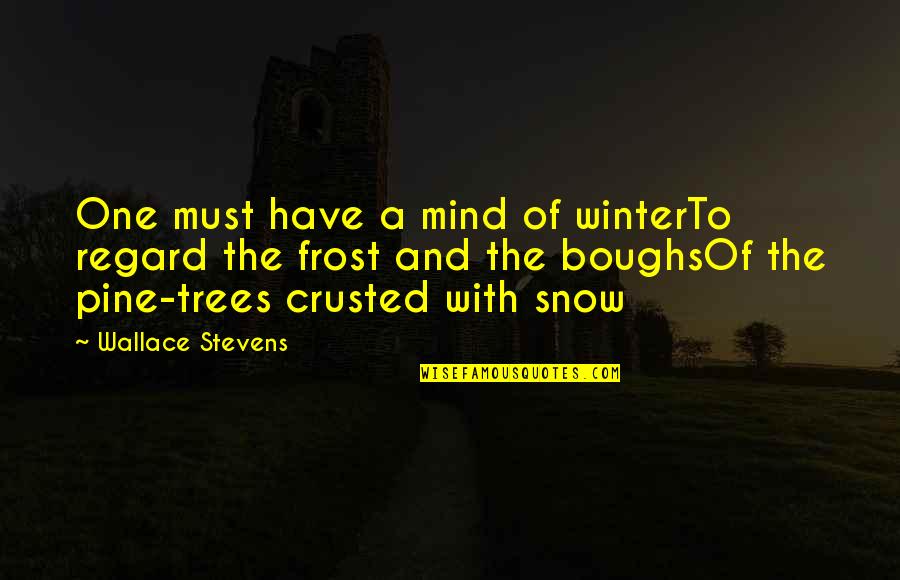 Snow On Trees Quotes By Wallace Stevens: One must have a mind of winterTo regard