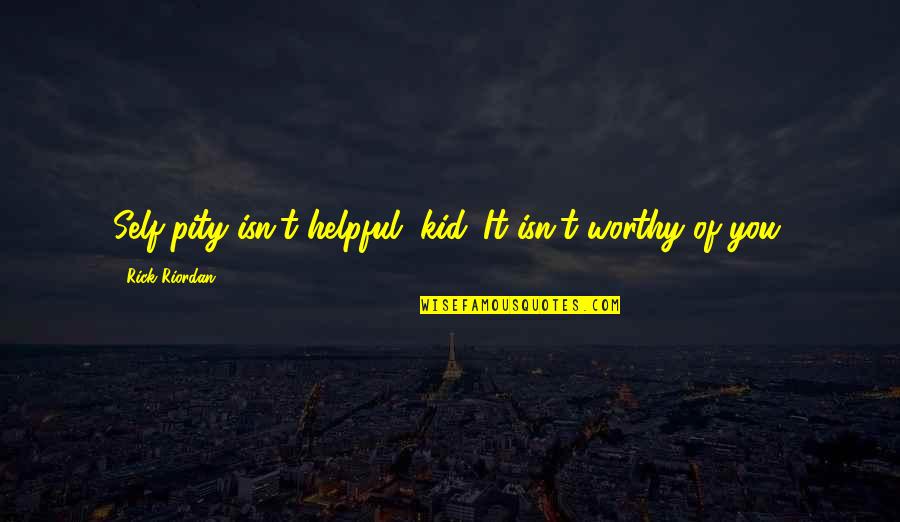 Snow Pamuk Quotes By Rick Riordan: Self-pity isn't helpful, kid. It isn't worthy of Snow Pamuk Quotes By Rick Riordan: Self-pity isn't helpful, kid. It isn't worthy of