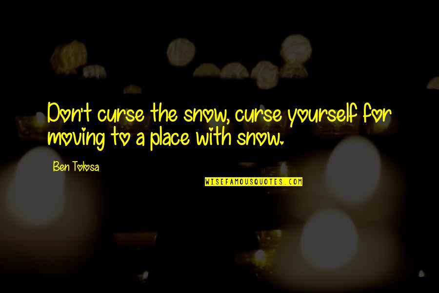 Snow Place Quotes By Ben Tolosa: Don't curse the snow, curse yourself for moving