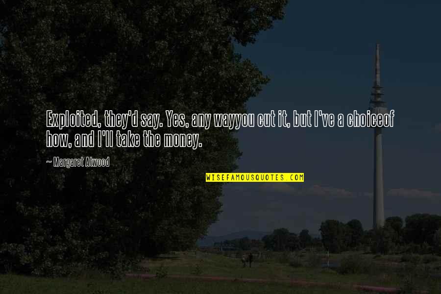 Snow Place Quotes By Margaret Atwood: Exploited, they'd say. Yes, any wayyou cut it, Snow Place Quotes By Margaret Atwood: Exploited, they'd say. Yes, any wayyou cut it,