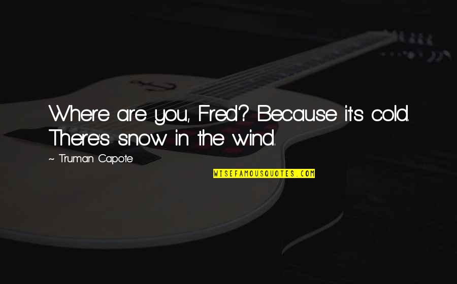Snow Quotes By Truman Capote: Where are you, Fred? Because it's cold. There's