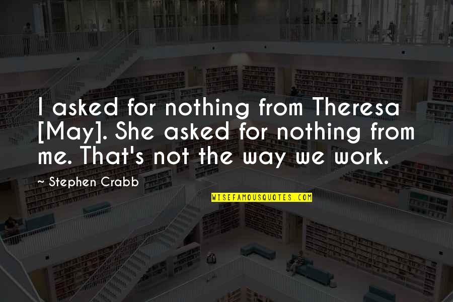 Snow Storms Quotes And Quotes By Stephen Crabb: I asked for nothing from Theresa [May]. She