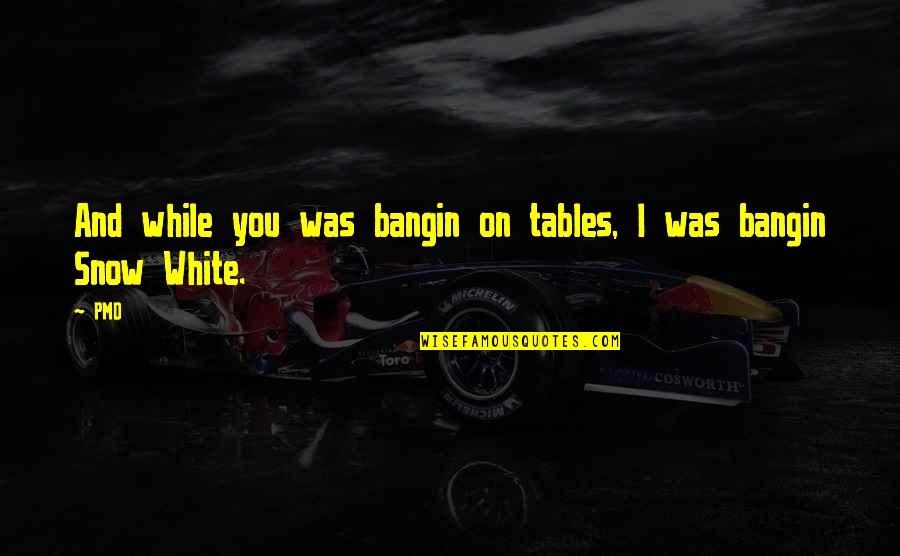 Snow White And Quotes By PMD: And while you was bangin on tables, I