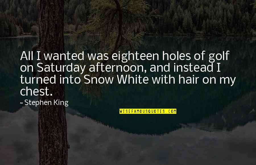 Snow White And Quotes By Stephen King: All I wanted was eighteen holes of golf Snow White And Quotes By Stephen King: All I wanted was eighteen holes of golf