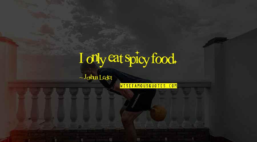 Snow White And The Huntsman Quotes By Joshua Ledet: I only eat spicy food. Snow White And The Huntsman Quotes By Joshua Ledet: I only eat spicy food.
