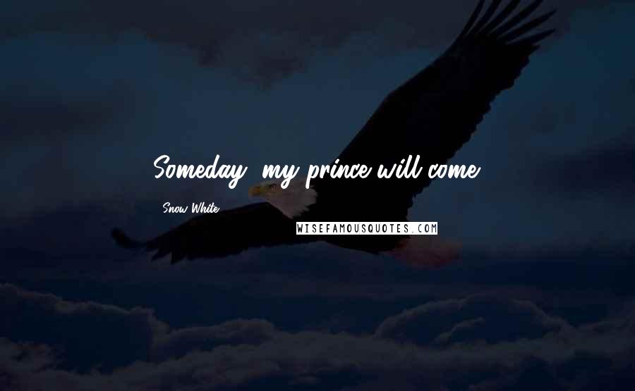 Snow White quotes: Someday, my prince will come.