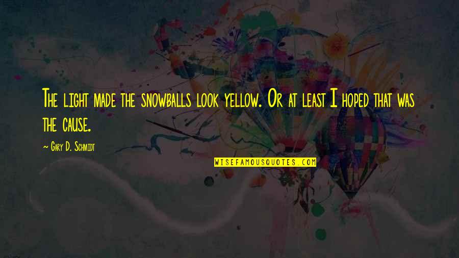 Snowballs Quotes By Gary D. Schmidt: The light made the snowballs look yellow. Or