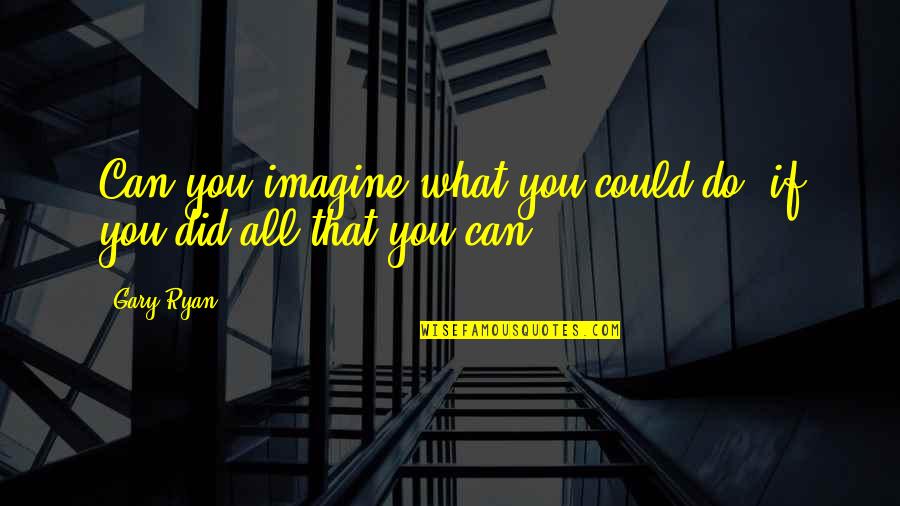 Snowberger Meats Quotes By Gary Ryan: Can you imagine what you could do, if