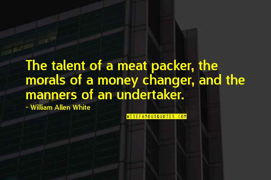 Snowbirds Canadian Quotes By William Allen White: The talent of a meat packer, the morals Snowbirds Canadian Quotes By William Allen White: The talent of a meat packer, the morals