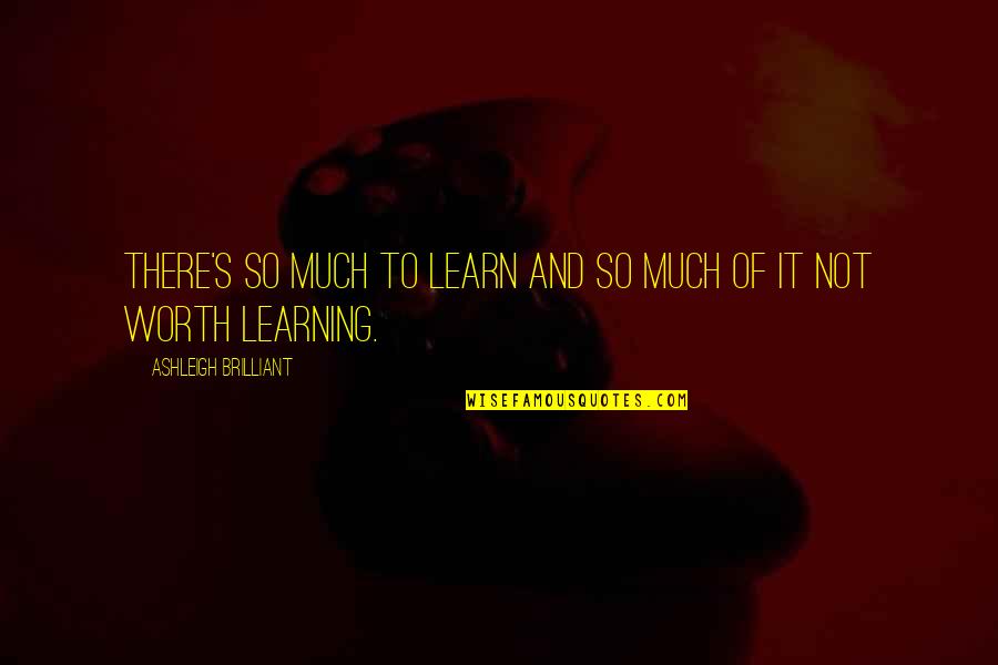Snowblindness Quotes By Ashleigh Brilliant: There's so much to learn and so much