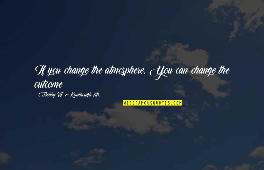Snowboarder Famous Quotes By Bobby F. Kimbrough Jr.: If you change the atmosphere, You can change