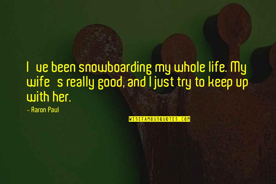 Snowboarding And Life Quotes By Aaron Paul: I've been snowboarding my whole life. My wife's Snowboarding And Life Quotes By Aaron Paul: I've been snowboarding my whole life. My wife's