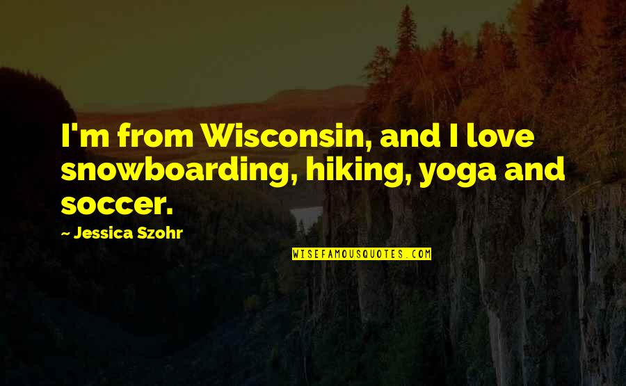Snowboarding's Quotes By Jessica Szohr: I'm from Wisconsin, and I love snowboarding, hiking,