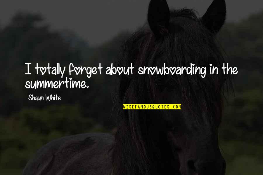 Snowboarding's Quotes By Shaun White: I totally forget about snowboarding in the summertime. Snowboarding's Quotes By Shaun White: I totally forget about snowboarding in the summertime.