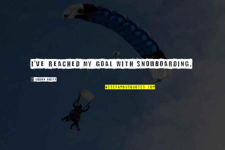 Snowboarding's Quotes By Shaun White: I've reached my goal with snowboarding. Snowboarding's Quotes By Shaun White: I've reached my goal with snowboarding.