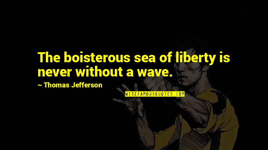 Snowcap Quotes By Thomas Jefferson: The boisterous sea of liberty is never without