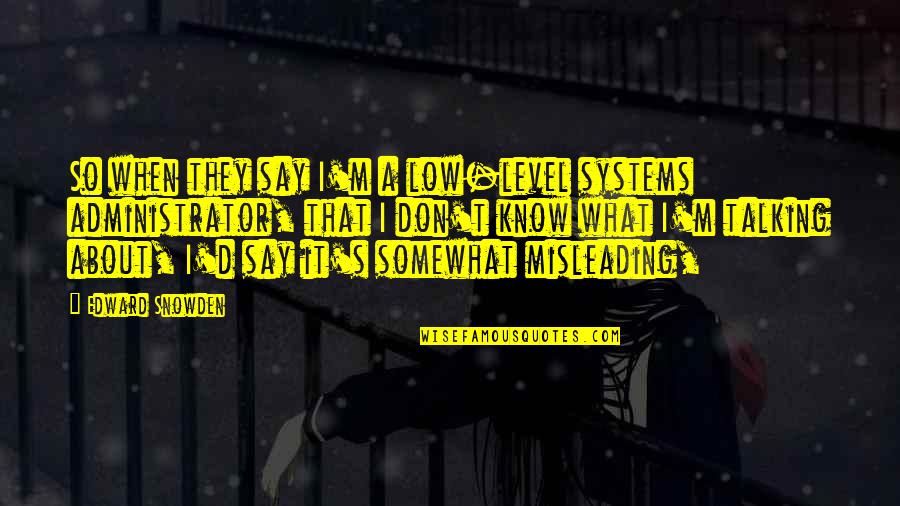 Snowden Quotes By Edward Snowden: So when they say I'm a low-level systems Snowden Quotes By Edward Snowden: So when they say I'm a low-level systems