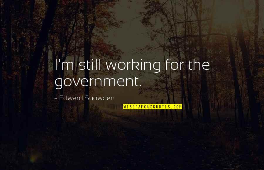 Snowden Quotes By Edward Snowden: I'm still working for the government. Snowden Quotes By Edward Snowden: I'm still working for the government.