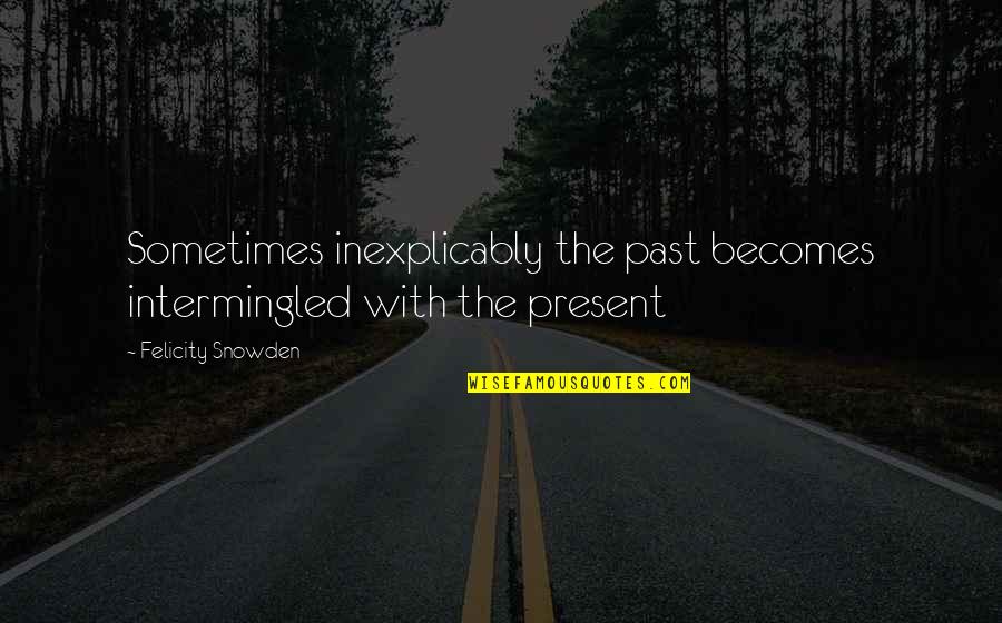 Snowden Quotes By Felicity Snowden: Sometimes inexplicably the past becomes intermingled with the Snowden Quotes By Felicity Snowden: Sometimes inexplicably the past becomes intermingled with the