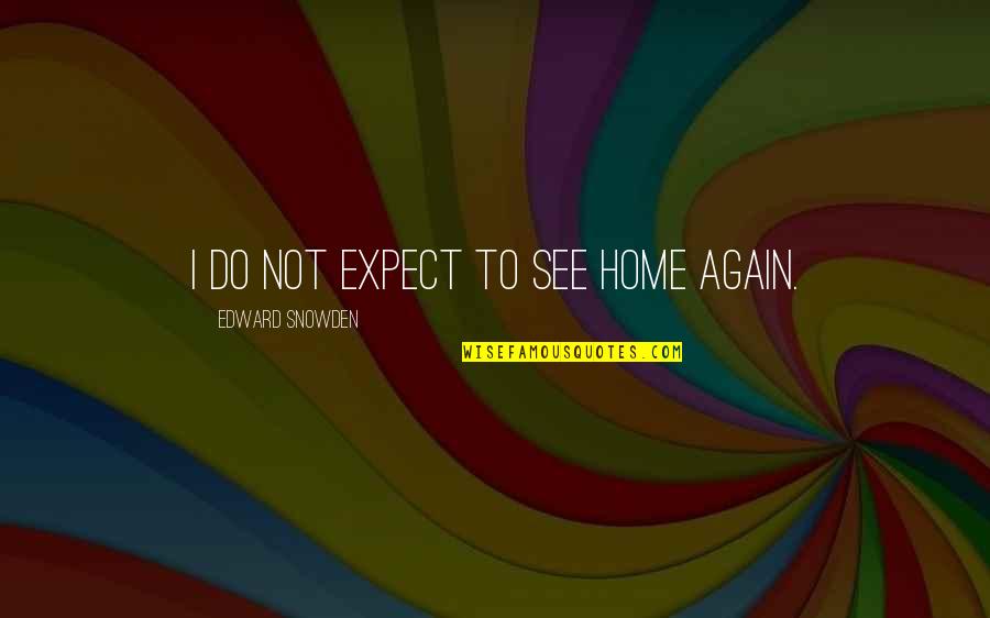 Snowden's Quotes By Edward Snowden: I do not expect to see home again.