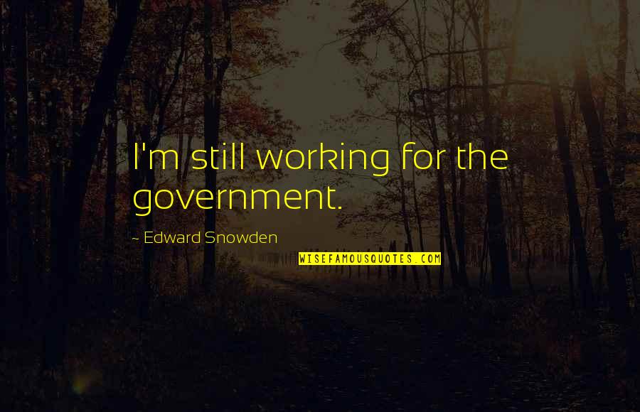 Snowden's Quotes By Edward Snowden: I'm still working for the government.