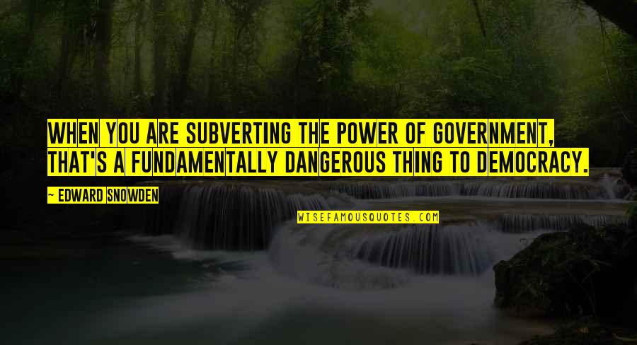Snowden's Quotes By Edward Snowden: When you are subverting the power of government,