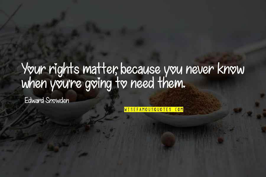 Snowden's Quotes By Edward Snowden: Your rights matter, because you never know when