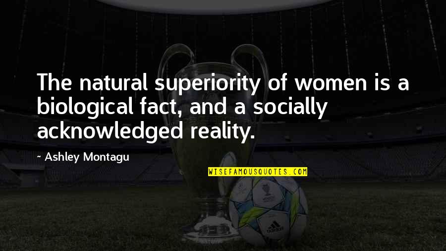 Snowdome Quotes By Ashley Montagu: The natural superiority of women is a biological
