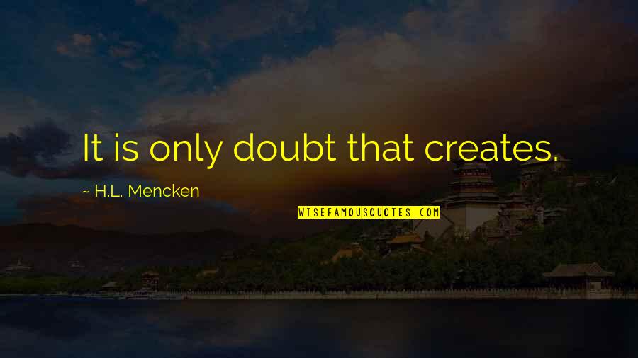 Snowfkakes Quotes By H.L. Mencken: It is only doubt that creates. Snowfkakes Quotes By H.L. Mencken: It is only doubt that creates.