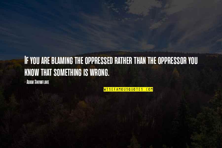 Snowflake Quotes By Adam Snowflake: If you are blaming the oppressed rather than