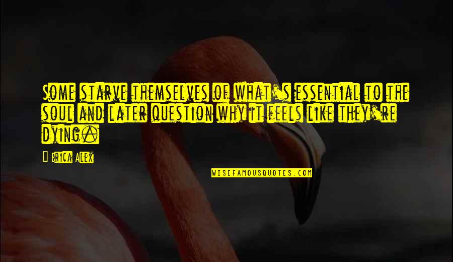 Snowflakes And Life Quotes By Erica Alex: Some starve themselves of what's essential to the Snowflakes And Life Quotes By Erica Alex: Some starve themselves of what's essential to the
