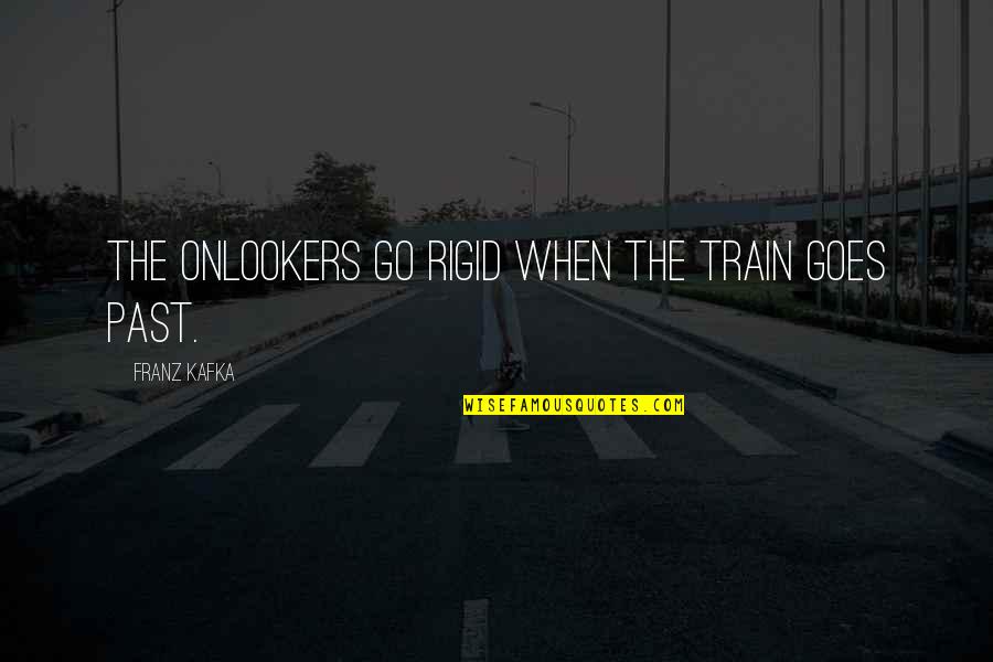 Snowflakes And Life Quotes By Franz Kafka: The onlookers go rigid when the train goes