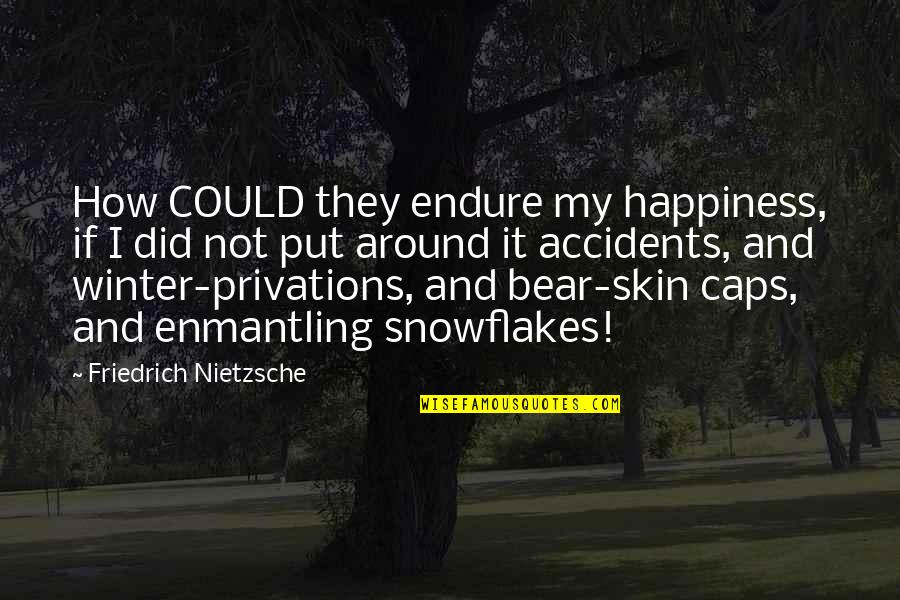 Snowflakes Quotes By Friedrich Nietzsche: How COULD they endure my happiness, if I Snowflakes Quotes By Friedrich Nietzsche: How COULD they endure my happiness, if I