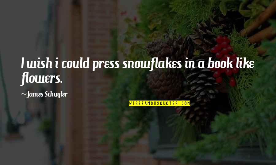 Snowflakes Quotes By James Schuyler: I wish i could press snowflakes in a