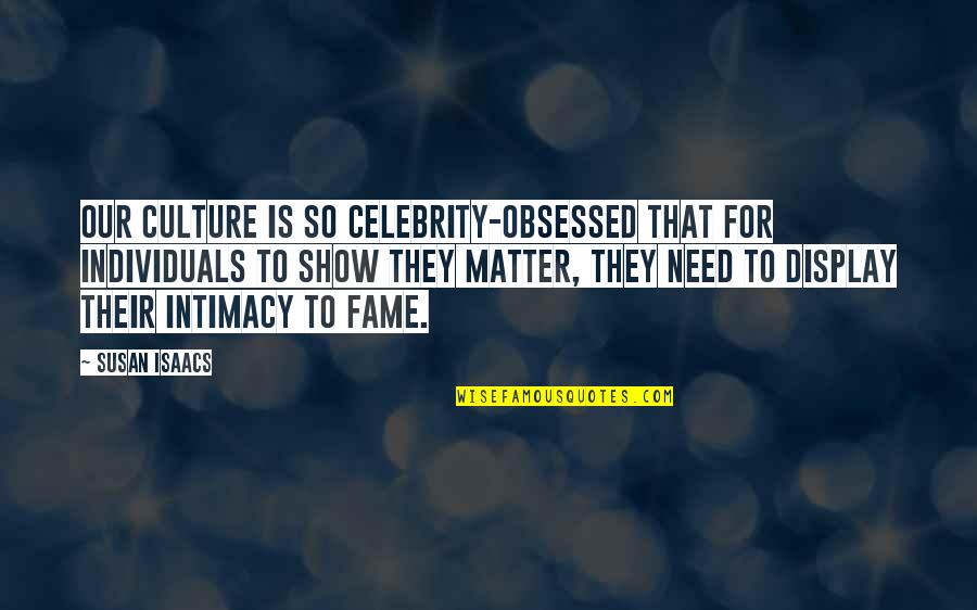 Snowier Ro Quotes By Susan Isaacs: Our culture is so celebrity-obsessed that for individuals Snowier Ro Quotes By Susan Isaacs: Our culture is so celebrity-obsessed that for individuals