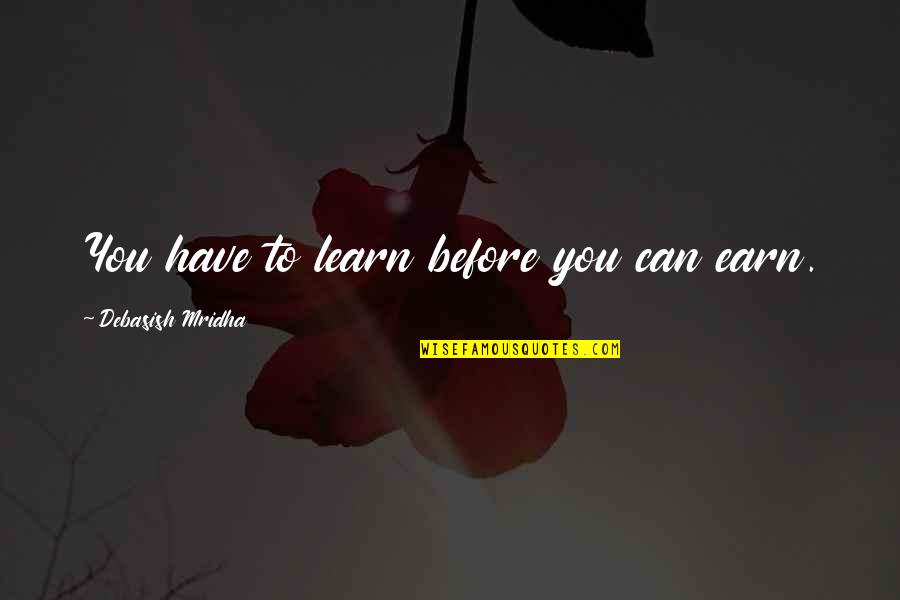 Snowing Love Quotes By Debasish Mridha: You have to learn before you can earn.