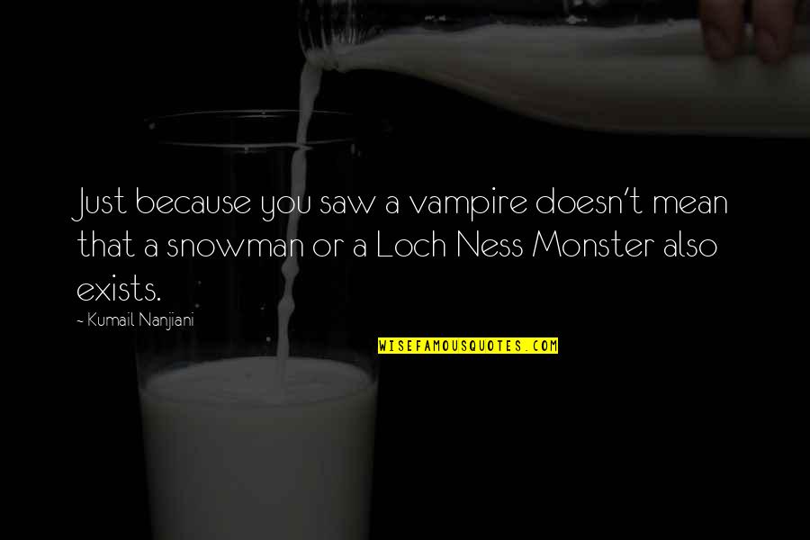 Snowman's Quotes By Kumail Nanjiani: Just because you saw a vampire doesn't mean Snowman's Quotes By Kumail Nanjiani: Just because you saw a vampire doesn't mean