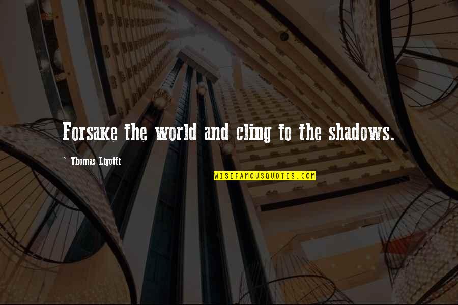 Snowplows Quotes By Thomas Ligotti: Forsake the world and cling to the shadows.