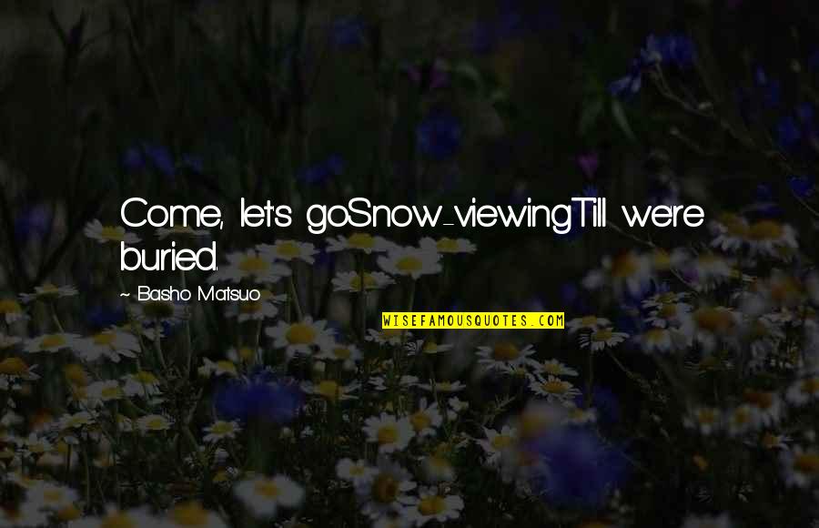 Snow's Quotes By Basho Matsuo: Come, let's goSnow-viewingTill we're buried.