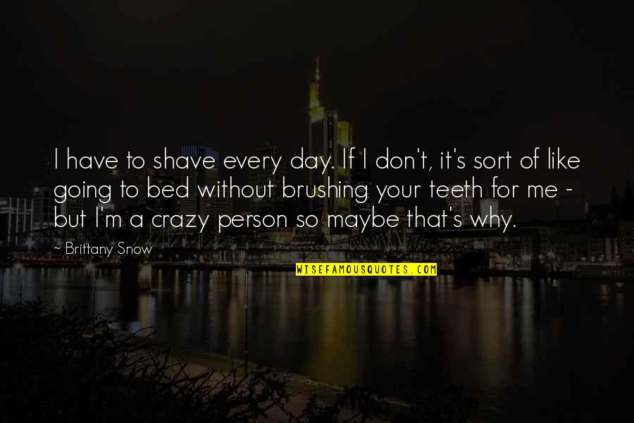 Snow's Quotes By Brittany Snow: I have to shave every day. If I Snow's Quotes By Brittany Snow: I have to shave every day. If I