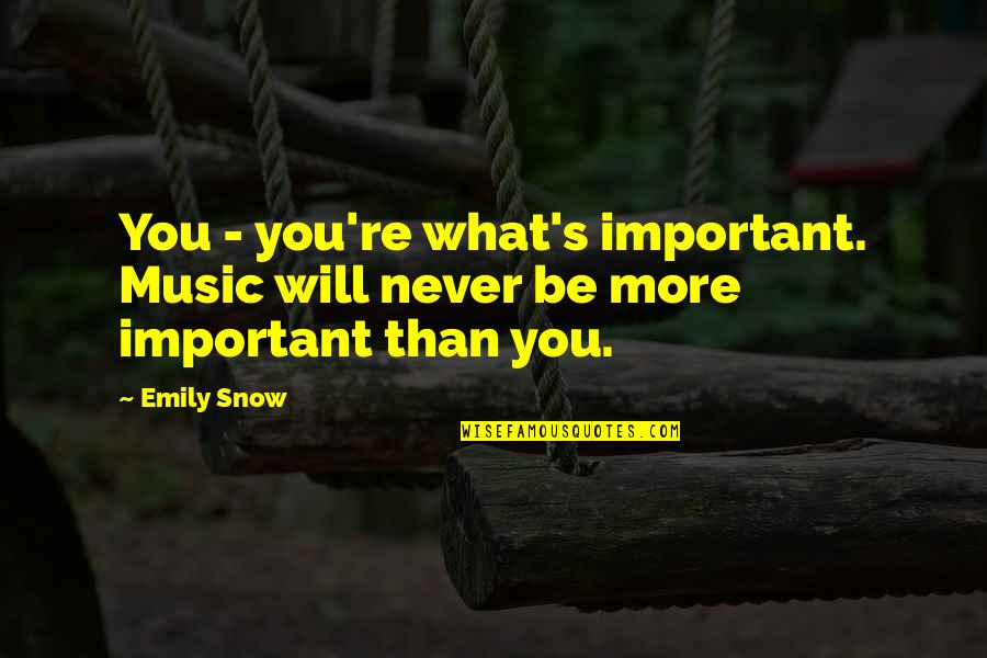 Snow's Quotes By Emily Snow: You - you're what's important. Music will never