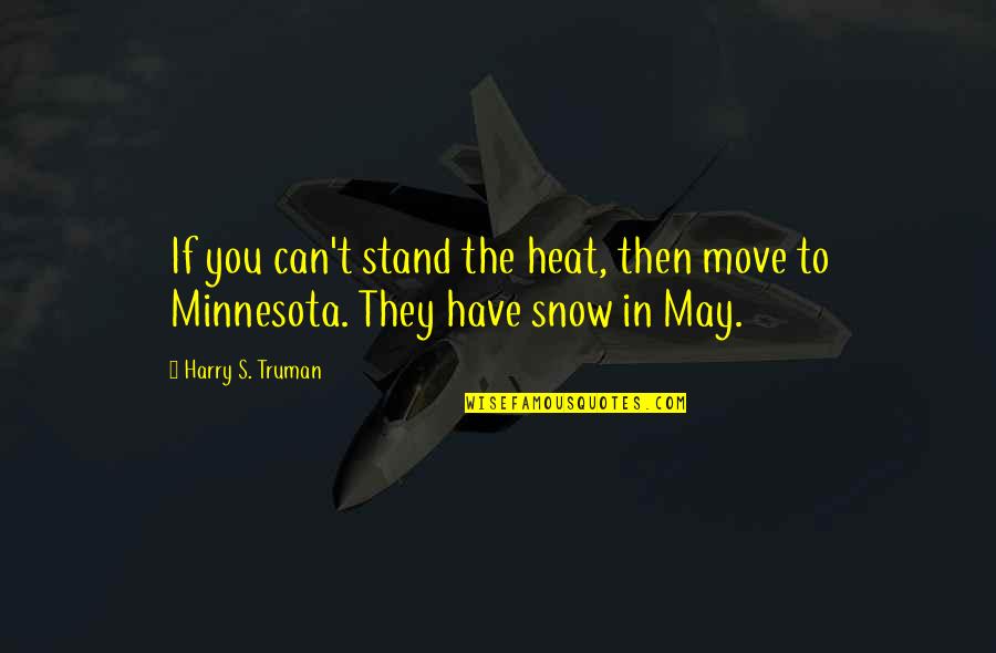 Snow's Quotes By Harry S. Truman: If you can't stand the heat, then move