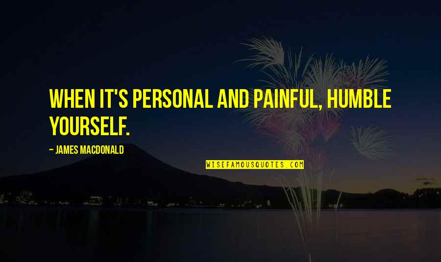 Snowtime Quotes By James MacDonald: When it's personal and painful, humble yourself.