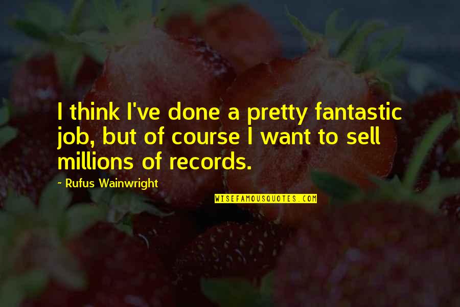 Snowy Roads Quotes By Rufus Wainwright: I think I've done a pretty fantastic job, Snowy Roads Quotes By Rufus Wainwright: I think I've done a pretty fantastic job,