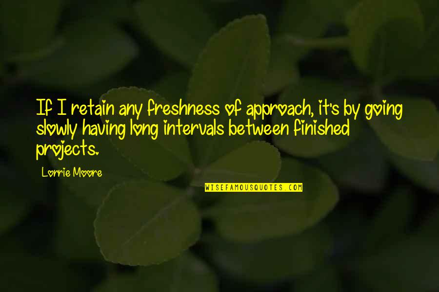 Snowy Winter Drives Quotes By Lorrie Moore: If I retain any freshness of approach, it's